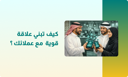 كيف تبني علاقة قوية وطويلة مع عملائك؟